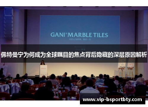 佩特曼宁为何成为全球瞩目的焦点背后隐藏的深层原因解析
