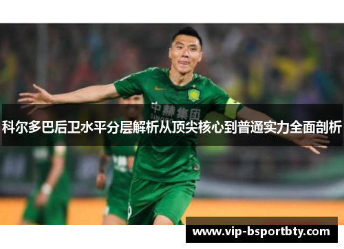 科尔多巴后卫水平分层解析从顶尖核心到普通实力全面剖析