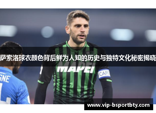 萨索洛球衣颜色背后鲜为人知的历史与独特文化秘密揭晓